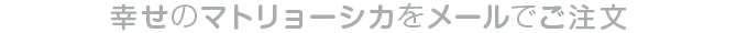 幸せのマトリョーシカをメールでご注文