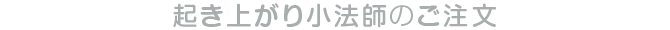 起き上がり小法師のご注文